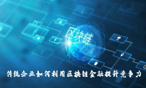 传统企业如何利用区块链金融提升竞争力