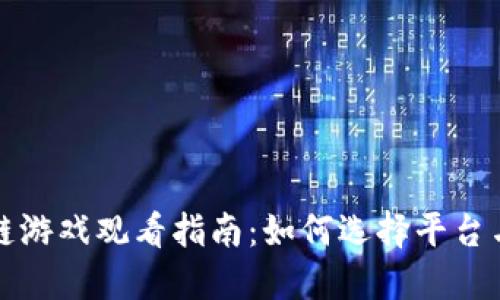 区块链游戏观看指南：如何选择平台与渠道
