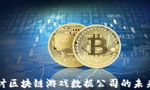 
深入探讨区块链游戏数据公司的未来与发展