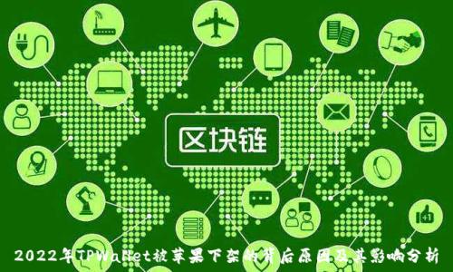   
2022年TPWallet被苹果下架的背后原因及其影响分析