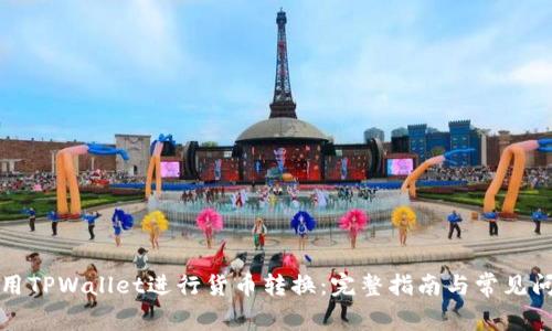 如何使用TPWallet进行货币转换：完整指南与常见问题解答