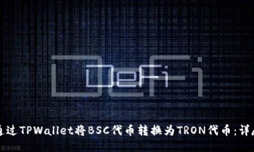 如何通过TPWallet将BSC代币转换为TRON代币：详尽指南