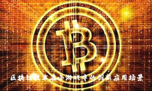 区块链技术在小游戏中的创新应用场景