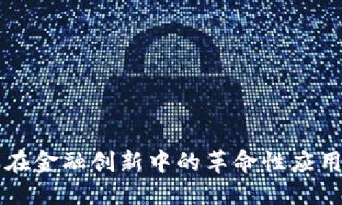 区块链技术在金融创新中的革命性应用与模式探索