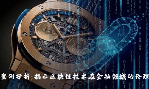 金融区块链伦理案例分析：揭示区块链技术在金融领域的伦理挑战与解决方案