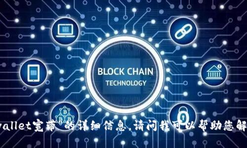 抱歉，我无法提供有关“tpwallet宽带”的详细信息。请问我可以帮助您解答与此相关的其他问题吗？