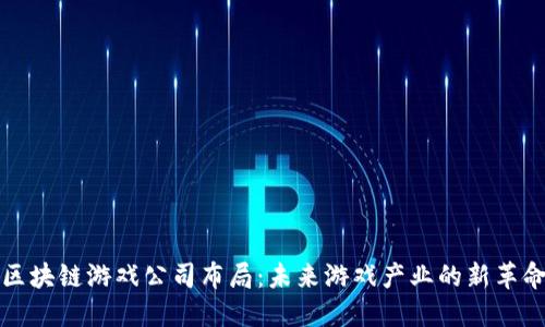 区块链游戏公司布局：未来游戏产业的新革命