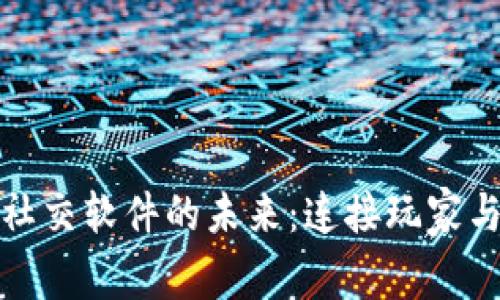 探索区块链游戏社交软件的未来：连接玩家与虚拟世界的桥梁