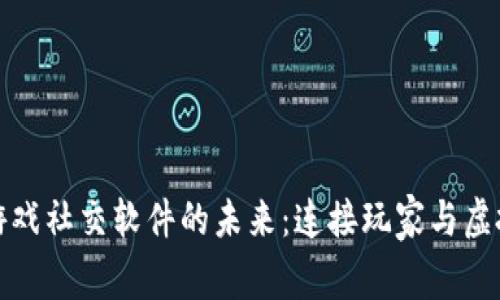 探索区块链游戏社交软件的未来：连接玩家与虚拟世界的桥梁