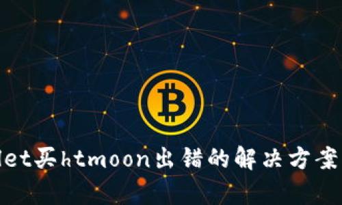 tpwallet买htmoon出错的解决方案与建议
