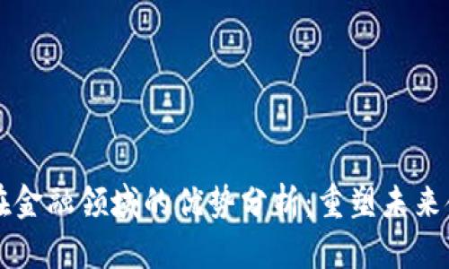 区块链在金融领域的优势分析：重塑未来金融生态