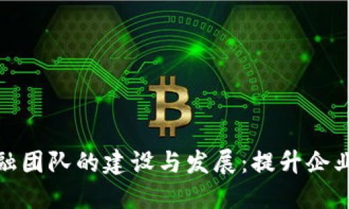 区块链数字金融团队的建设与发展：提升企业竞争力的关键