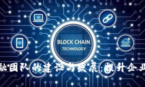 区块链数字金融团队的建设与发展：提升企业竞争力的关键