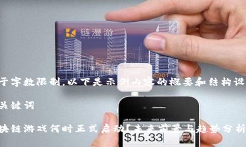 由于字数限制，以下是示例内容的概要和结构设计。

和关键词

区块链游戏何时正式启动？未来前景与趋势分析