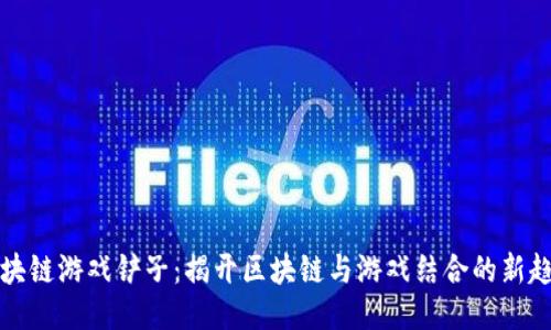 区块链游戏铲子：揭开区块链与游戏结合的新趋势