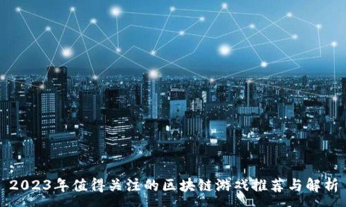 :
2023年值得关注的区块链游戏推荐与解析