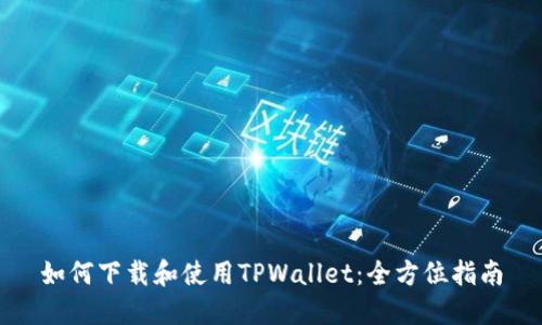如何下载和使用TPWallet：全方位指南