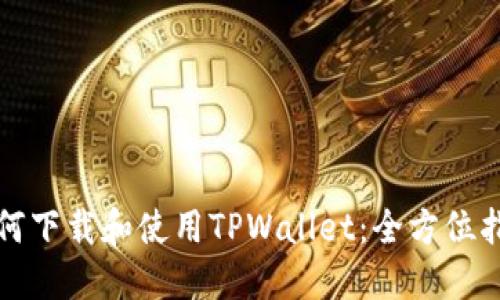 如何下载和使用TPWallet：全方位指南