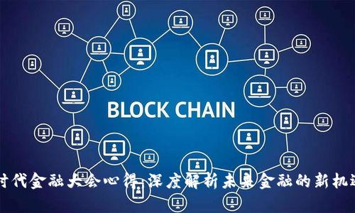 区块链时代金融大会心得：深度解析未来金融的新机遇与挑战