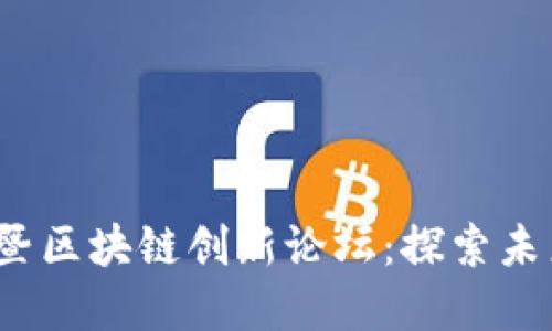 2023深圳金融商博会暨区块链创新论坛：探索未来金融科技的无限可能