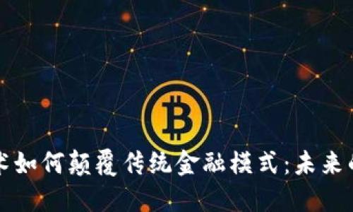 区块链技术如何颠覆传统金融模式：未来的金融生态