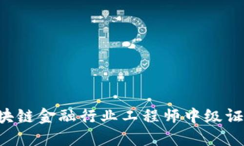 如何获得区块链金融行业工程师中级证书：全面指南