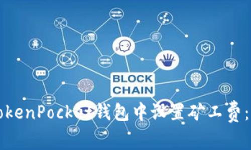 如何在TokenPocket钱包中设置矿工费：详尽指南