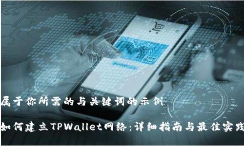 属于你所需的与关键词的示例

如何建立TPWallet网络：详细指南与最佳实践